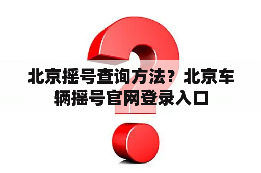 北京摇号查询方法?北京车辆摇号官网登录入口 北京摇号查询方法?北京车辆摇号官网登录入口