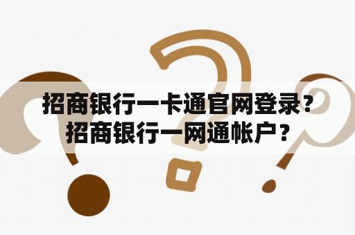 招商银行一卡通官网登录？招商银行一网通帐户？