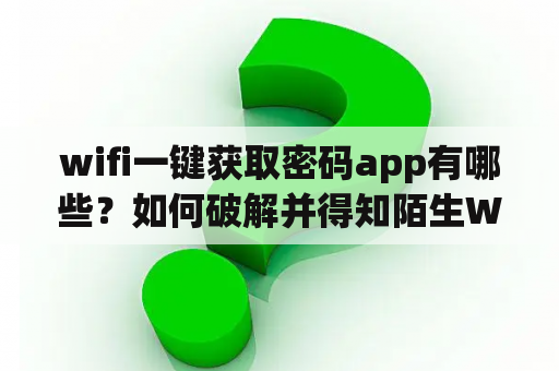 wifi一键获取密码app有哪些？如何破解并得知陌生WiFi密码（无须root）？