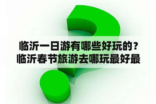 临沂一日游有哪些好玩的？临沂春节旅游去哪玩最好最便宜？