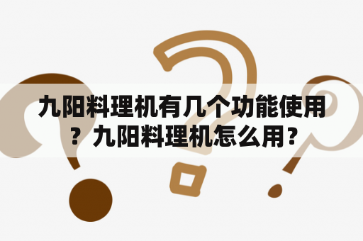 九阳料理机有几个功能使用？九阳料理机怎么用？