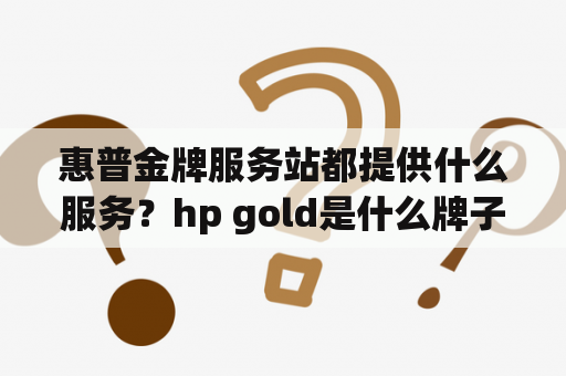 惠普金牌服务站都提供什么服务？hp gold是什么牌子？