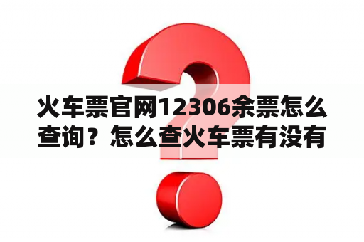 火车票官网12306余票怎么查询？怎么查火车票有没有余票？