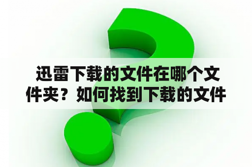  迅雷下载的文件在哪个文件夹？如何找到下载的文件？