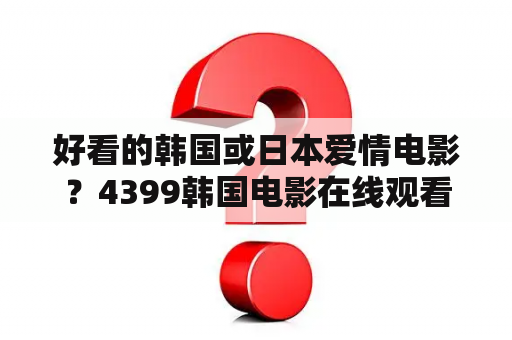 好看的韩国或日本爱情电影？4399韩国电影在线观看免费