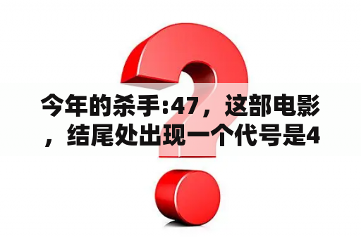 今年的杀手:47，这部电影，结尾处出现一个代号是48的男人，然后47和女主角一起开枪了，怎么回事？杀手代号47哪个才是真的47？