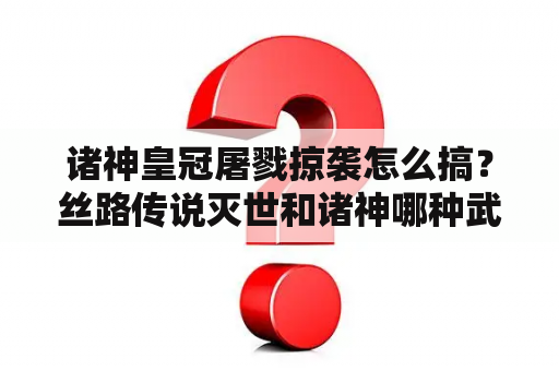 诸神皇冠屠戮掠袭怎么搞？丝路传说灭世和诸神哪种武器好呢？