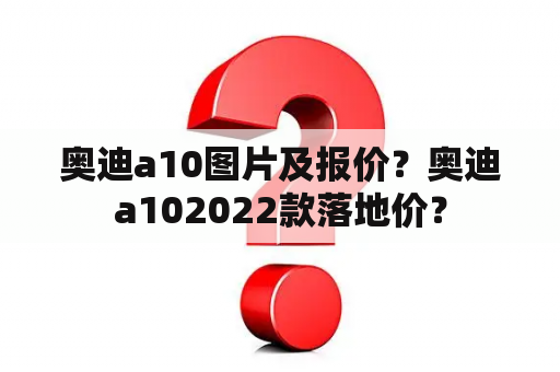 奥迪a10图片及报价？奥迪a102022款落地价？