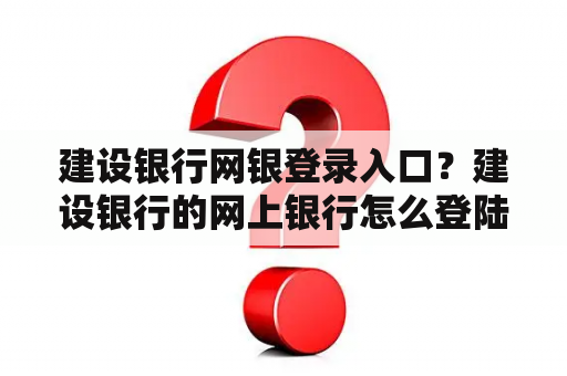 建设银行网银登录入口？建设银行的网上银行怎么登陆？
