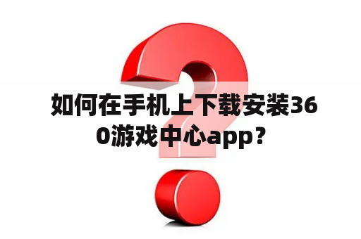  如何在手机上下载安装360游戏中心app？