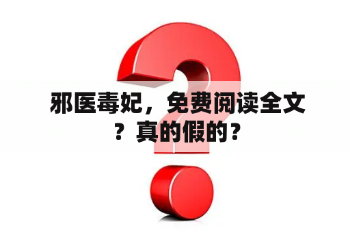  邪医毒妃，免费阅读全文？真的假的？