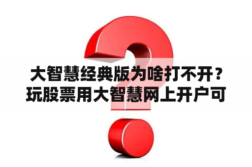 大智慧经典版为啥打不开？玩股票用大智慧网上开户可以吗？