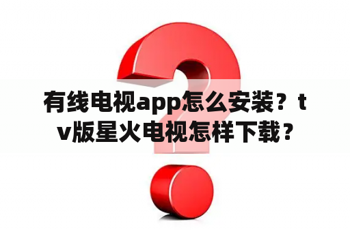 有线电视app怎么安装？tv版星火电视怎样下载？