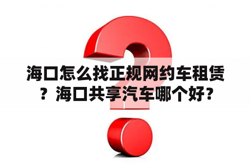 海口怎么找正规网约车租赁？海口共享汽车哪个好？