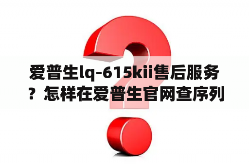 爱普生lq-615kii售后服务？怎样在爱普生官网查序列号？