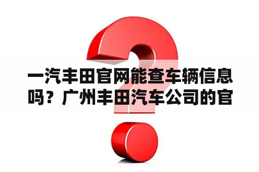 一汽丰田官网能查车辆信息吗？广州丰田汽车公司的官方网站是？