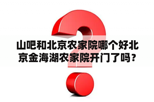 山吧和北京农家院哪个好北京金海湖农家院开门了吗？