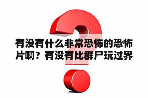 有没有什么非常恐怖的恐怖片啊？有没有比群尸玩过界更恶心的恐怖片？