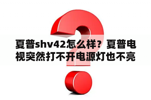 夏普shv42怎么样？夏普电视突然打不开电源灯也不亮？