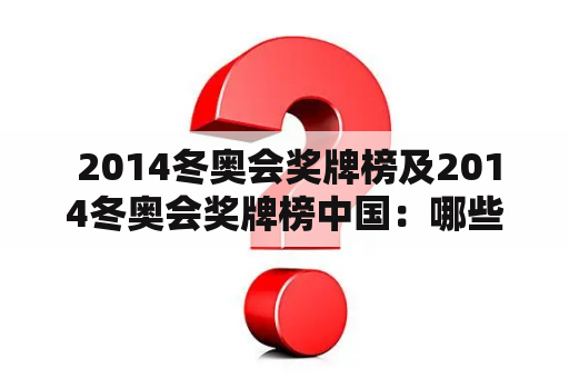  2014冬奥会奖牌榜及2014冬奥会奖牌榜中国：哪些国家在奖牌榜上表现出色？中国在冬奥会上的奖牌数量如何？