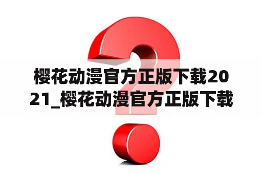 樱花动漫官方正版下载2021_樱花动漫官方正版下载2021年