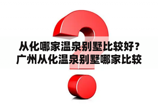 从化哪家温泉别墅比较好？广州从化温泉别墅哪家比较好？