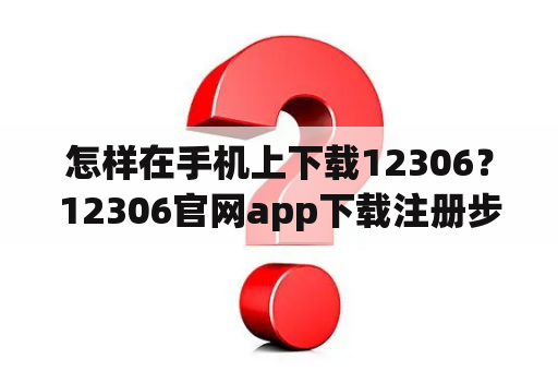 怎样在手机上下载12306?12306官网app下载注册步骤? 怎样在手机上下载12306?12306官网app下载注册步骤?