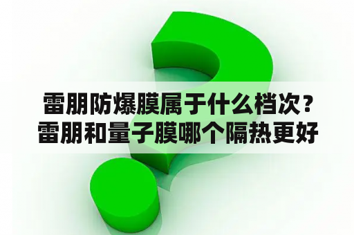 雷朋防爆膜属于什么档次？雷朋和量子膜哪个隔热更好？