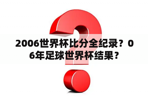 2006世界杯比分全纪录？06年足球世界杯结果？