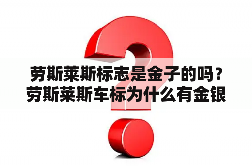 劳斯莱斯标志是金子的吗？劳斯莱斯车标为什么有金银之分？