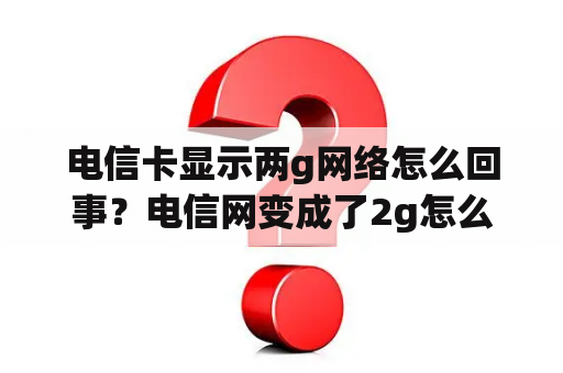 电信卡显示两g网络怎么回事？电信网变成了2g怎么调回来？