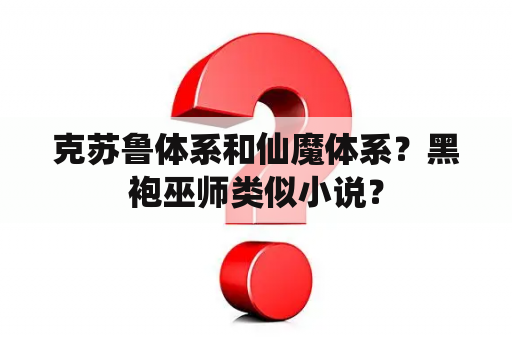 克苏鲁体系和仙魔体系？黑袍巫师类似小说？