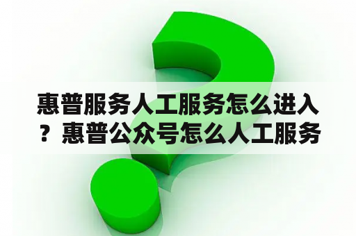 惠普服务人工服务怎么进入？惠普公众号怎么人工服务？