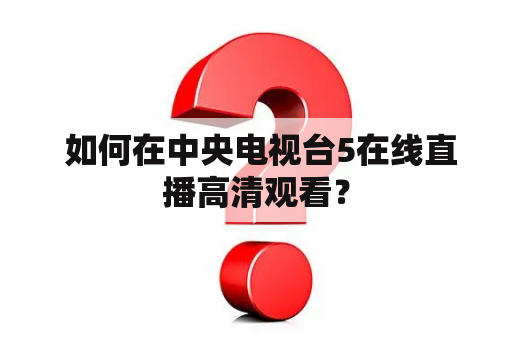  如何在中央电视台5在线直播高清观看？