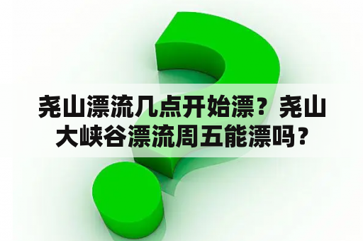 尧山漂流几点开始漂？尧山大峡谷漂流周五能漂吗？