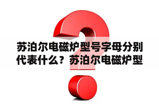 苏泊尔电磁炉型号字母分别代表什么？苏泊尔电磁炉型号？