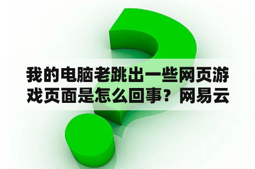 我的电脑老跳出一些网页游戏页面是怎么回事？网易云游戏网页版登录入口？