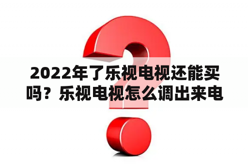 2022年了乐视电视还能买吗？乐视电视怎么调出来电视频道？