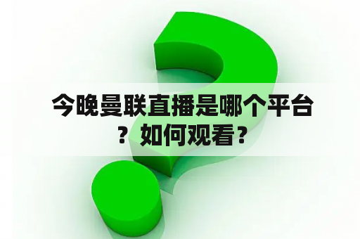  今晚曼联直播是哪个平台？如何观看？