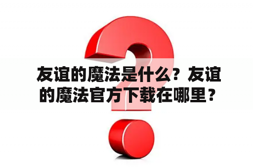  友谊的魔法是什么？友谊的魔法官方下载在哪里？