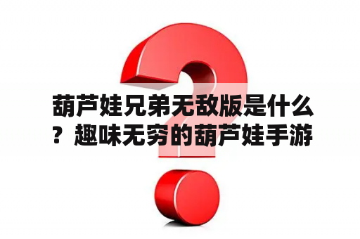  葫芦娃兄弟无敌版是什么？趣味无穷的葫芦娃手游