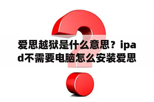 爱思越狱是什么意思？ipad不需要电脑怎么安装爱思助手？