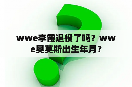 wwe李霞退役了吗？wwe奥莫斯出生年月？