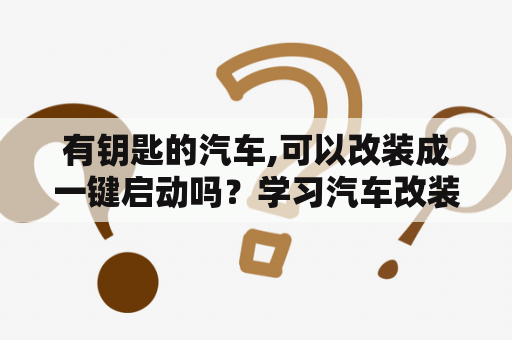 有钥匙的汽车,可以改装成一键启动吗？学习汽车改装