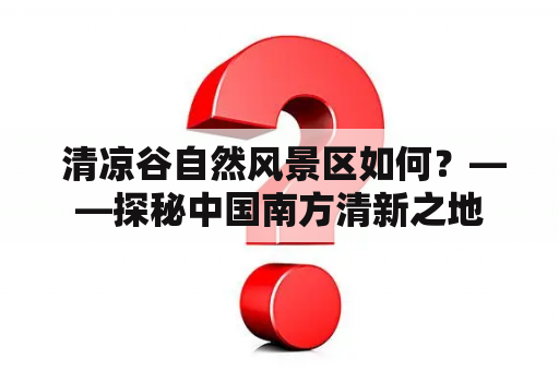  清凉谷自然风景区如何？——探秘中国南方清新之地