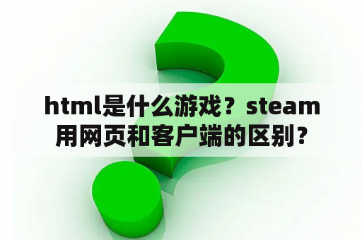 html是什么游戏？steam用网页和客户端的区别？