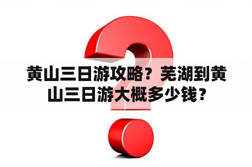 黄山三日游攻略？芜湖到黄山三日游大概多少钱？