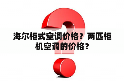 海尔柜式空调价格？两匹柜机空调的价格？