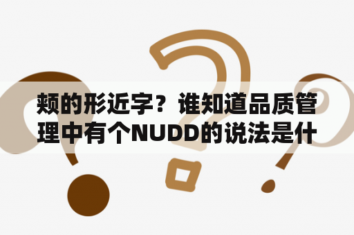 颊的形近字？谁知道品质管理中有个NUDD的说法是什么意思？