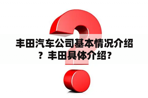 丰田汽车公司基本情况介绍？丰田具体介绍？